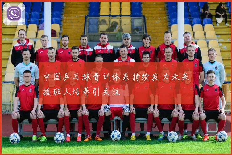 中国乒乓球青训体系持续发力未来接班人培养引关注