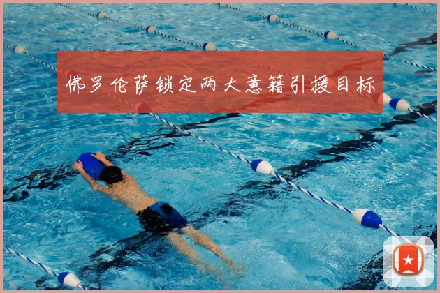 佛罗伦萨锁定两大意籍引援目标