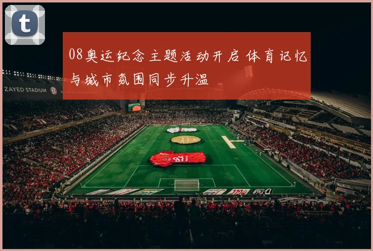 08奥运纪念主题活动开启 体育记忆与城市氛围同步升温