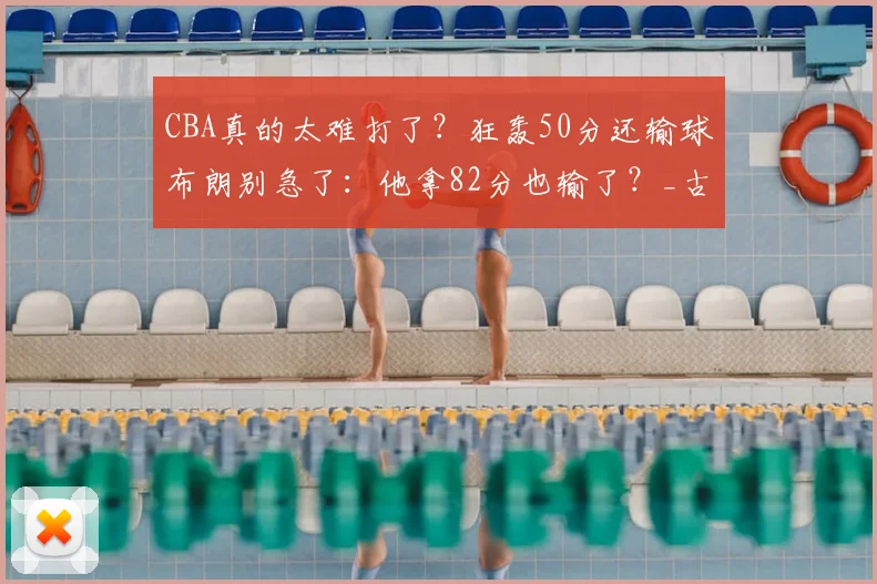 CBA真的太难打了？狂轰50分还输球布朗别急了：他拿82分也输了？_古德温_外援_麦克科勒姆