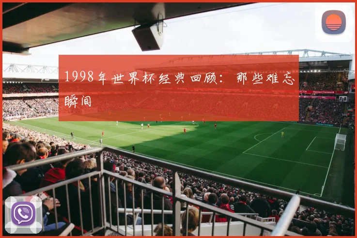 1998年世界杯经典回顾:那些难忘瞬间