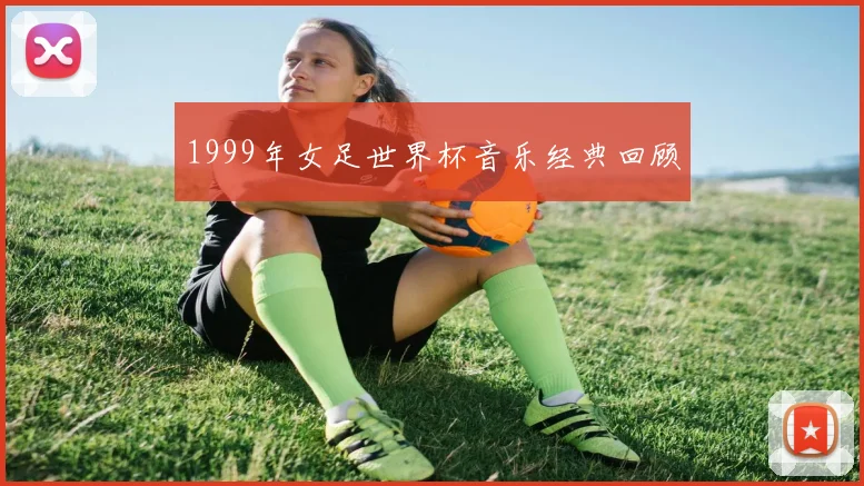 1999年女足世界杯音乐经典回顾