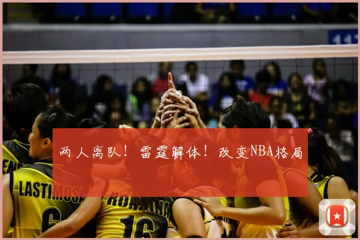 两人离队！雷霆解体！改变NBA格局