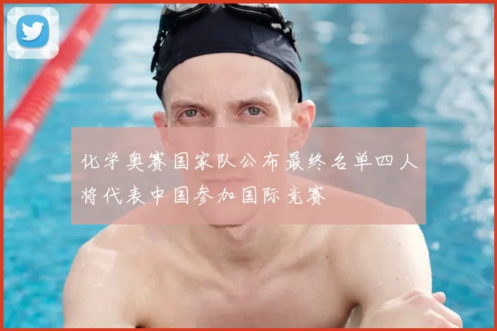 化学奥赛国家队公布最终名单四人将代表中国参加国际竞赛