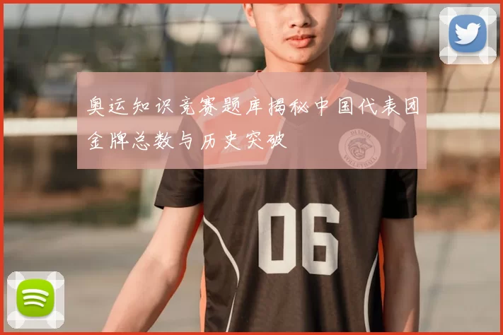奥运知识竞赛题库揭秘中国代表团金牌总数与历史突破