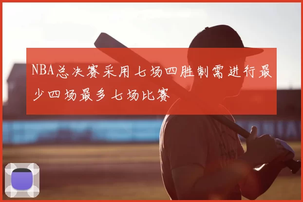 NBA总决赛采用七场四胜制需进行最少四场最多七场比赛