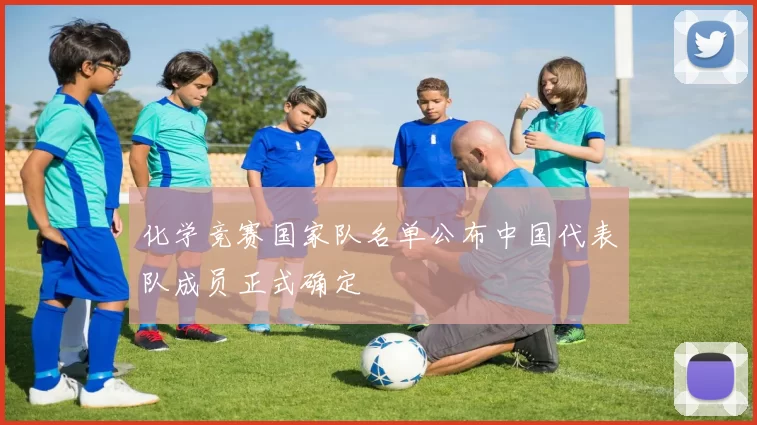 化学竞赛国家队名单公布中国代表队成员正式确定