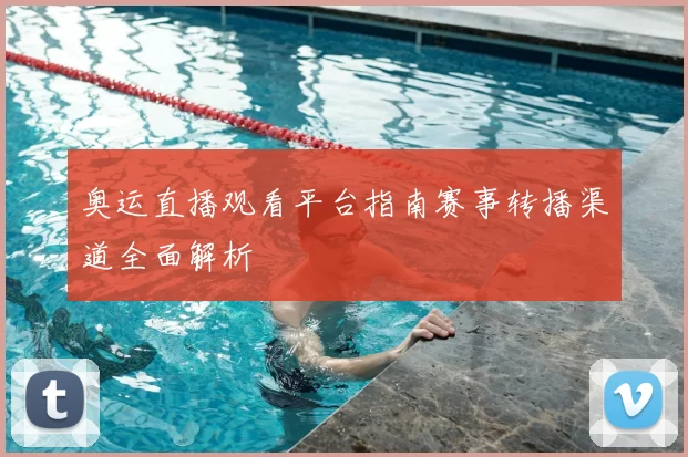 奥运直播观看平台指南赛事转播渠道全面解析