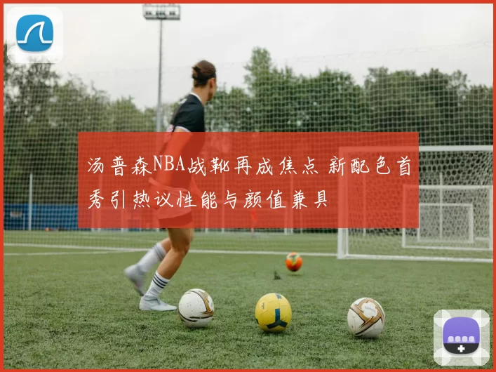 汤普森NBA战靴再成焦点 新配色首秀引热议性能与颜值兼具