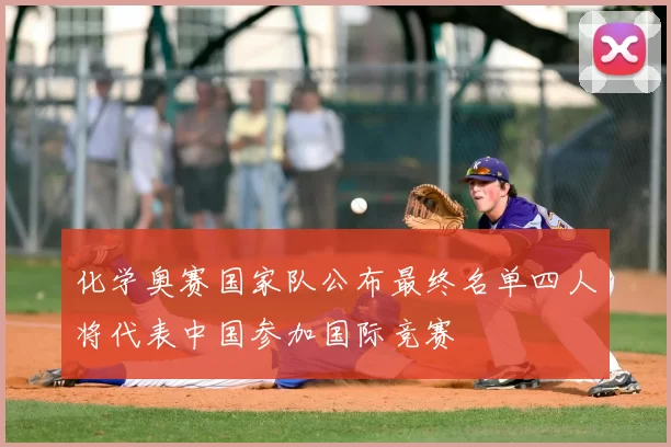 化学奥赛国家队公布最终名单四人将代表中国参加国际竞赛