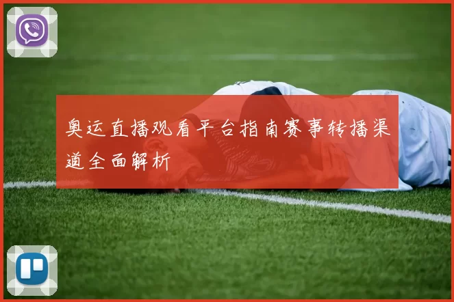 奥运直播观看平台指南赛事转播渠道全面解析