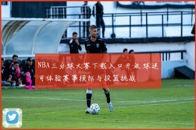 NBA三分球大赛下载入口开放 球迷可体验赛事模拟与投篮挑战